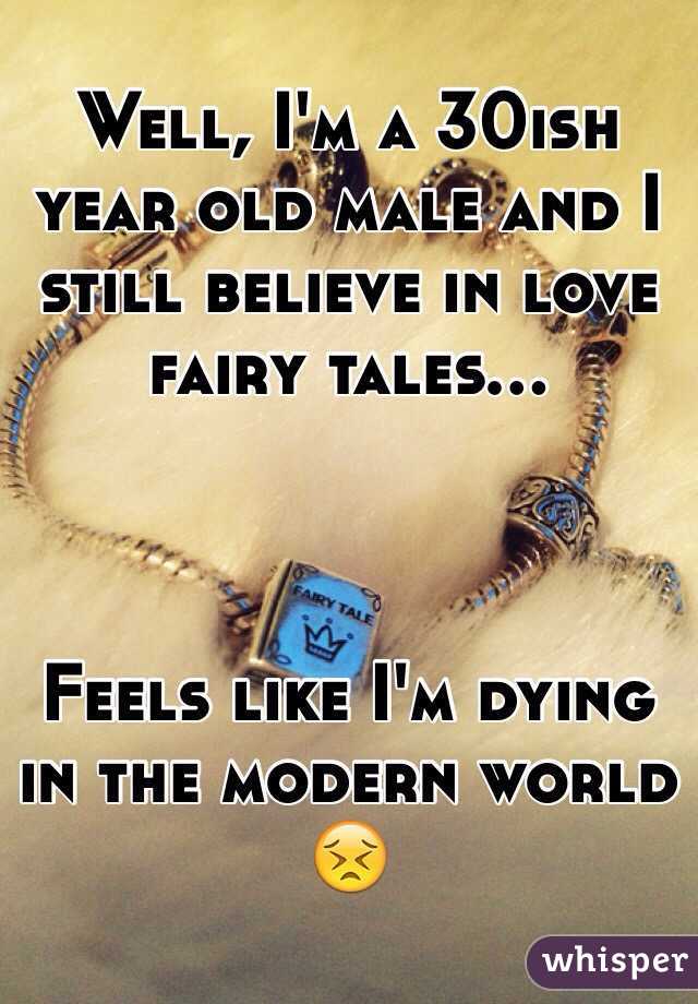 Well, I'm a 30ish year old male and I still believe in love fairy tales...



Feels like I'm dying in the modern world 😣