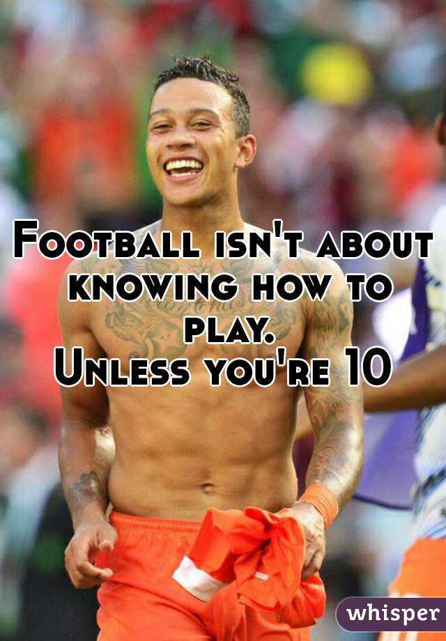 Football isn't about knowing how to play.
Unless you're 10