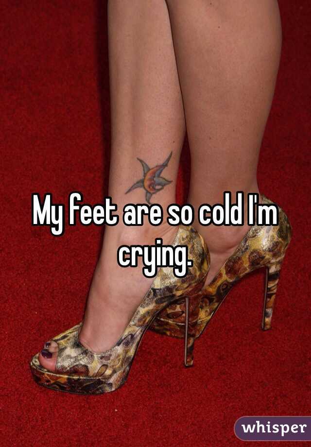 My feet are so cold I'm crying. 