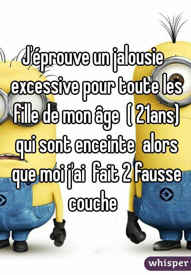 J'éprouve un jalousie  excessive pour toute les fille de mon âge  ( 21ans) qui sont enceinte  alors que moi j'ai  fait 2 fausse couche  