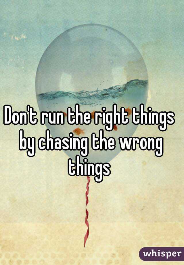 Don't run the right things by chasing the wrong things 