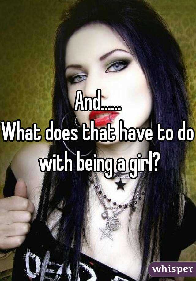 And......
What does that have to do with being a girl?