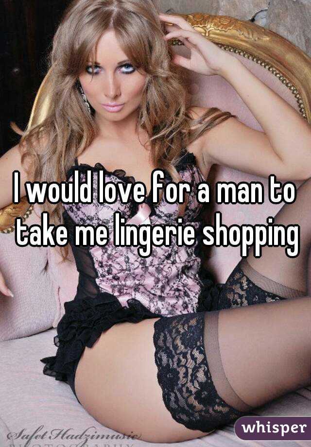 I would love for a man to take me lingerie shopping