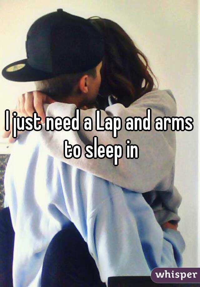 I just need a Lap and arms to sleep in