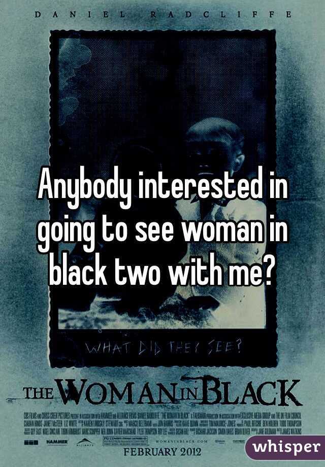 Anybody interested in going to see woman in black two with me?