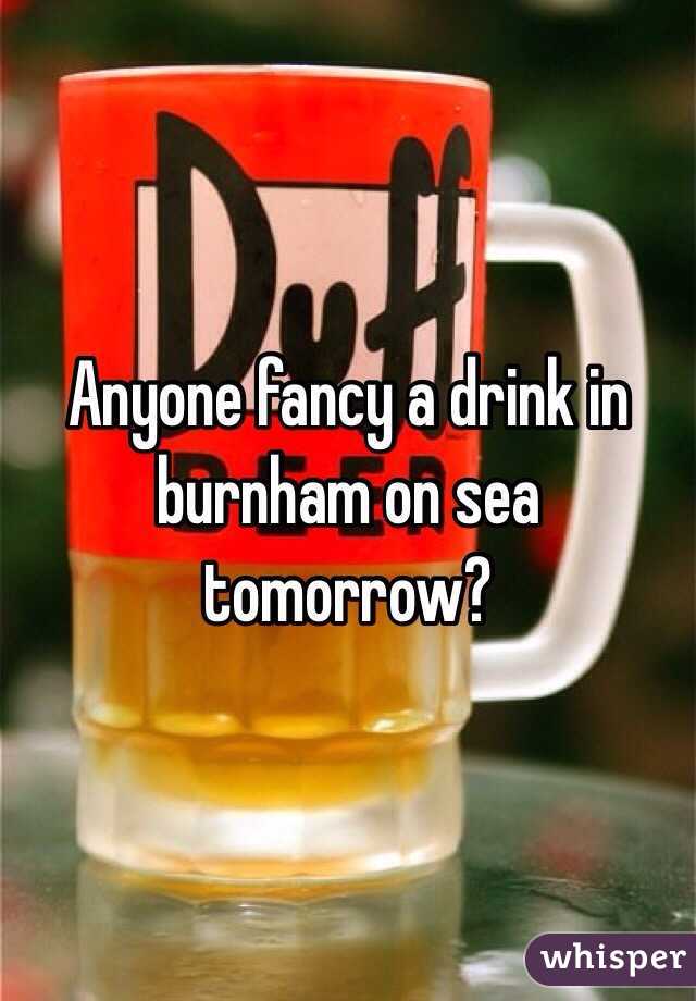 Anyone fancy a drink in burnham on sea tomorrow? 