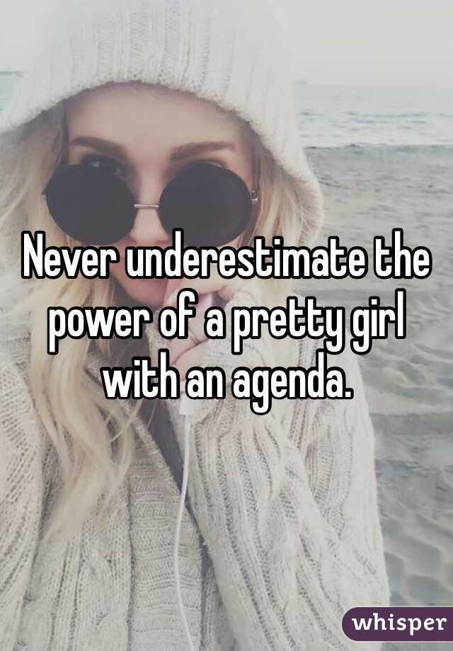 Never underestimate the power of a pretty girl with an agenda. 