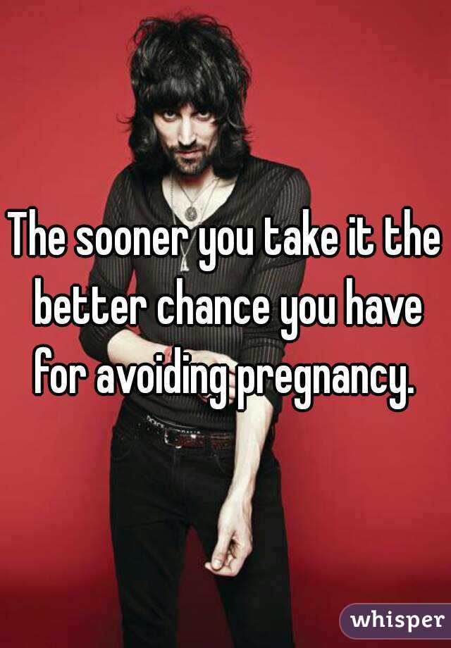 The sooner you take it the better chance you have for avoiding pregnancy. 