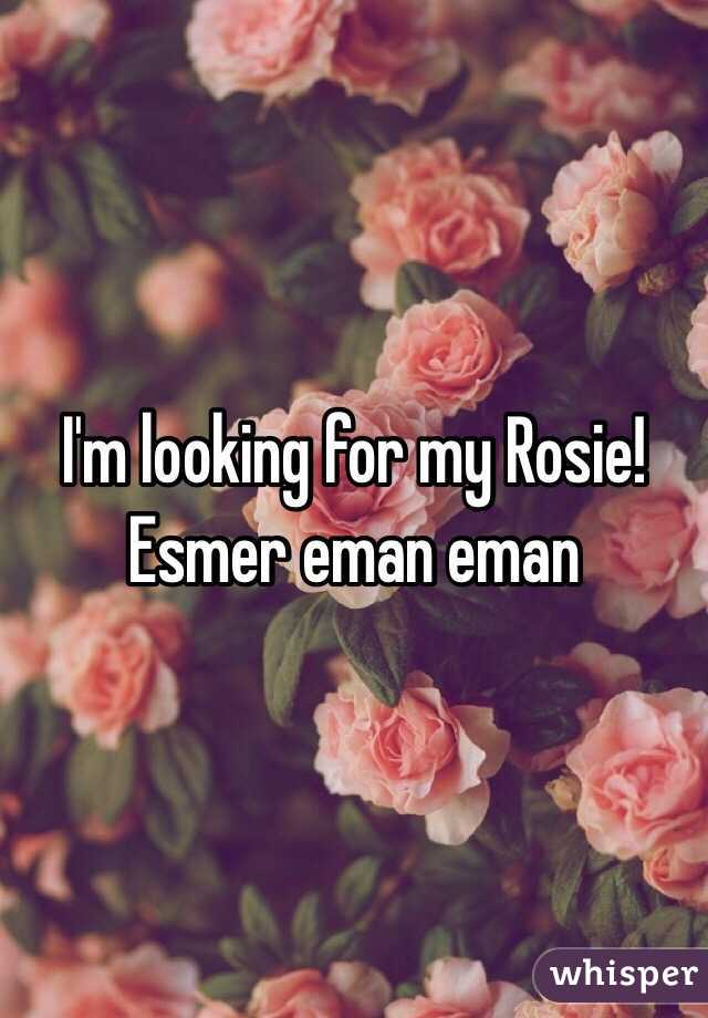 I'm looking for my Rosie! Esmer eman eman