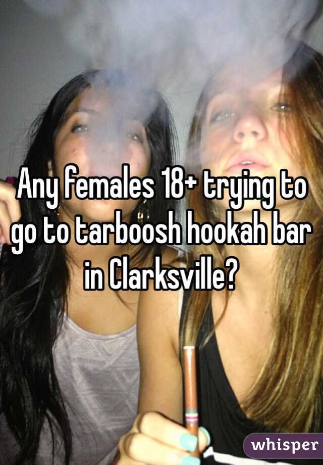 Any females 18+ trying to go to tarboosh hookah bar in Clarksville?