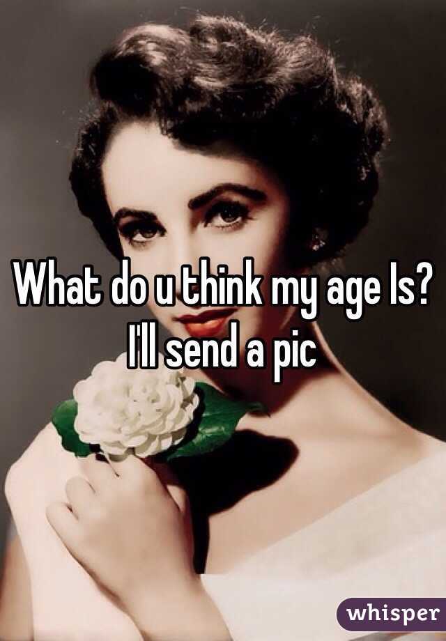 What do u think my age Is? I'll send a pic