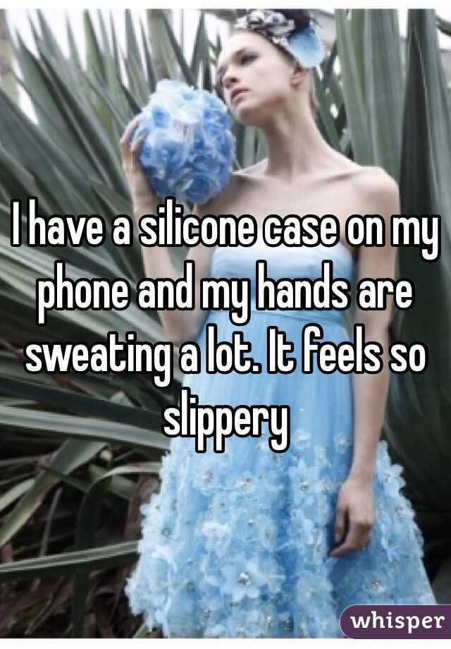 I have a silicone case on my phone and my hands are sweating a lot. It feels so slippery 