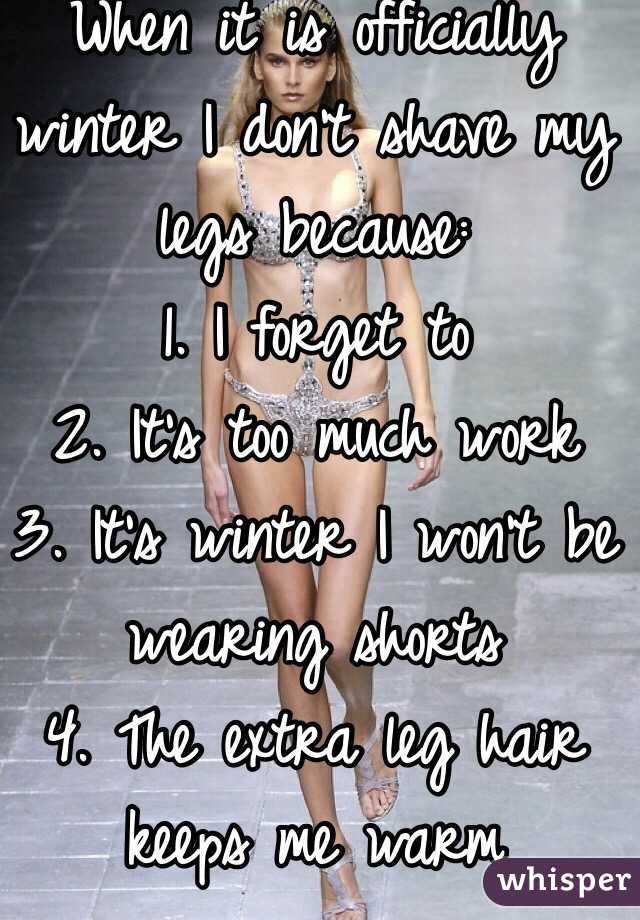 When it is officially winter I don't shave my legs because:
1. I forget to
2. It's too much work
3. It's winter I won't be wearing shorts
4. The extra leg hair keeps me warm