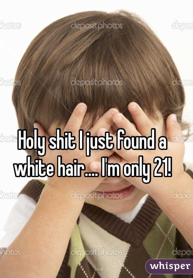 Holy shit I just found a white hair.... I'm only 21! 