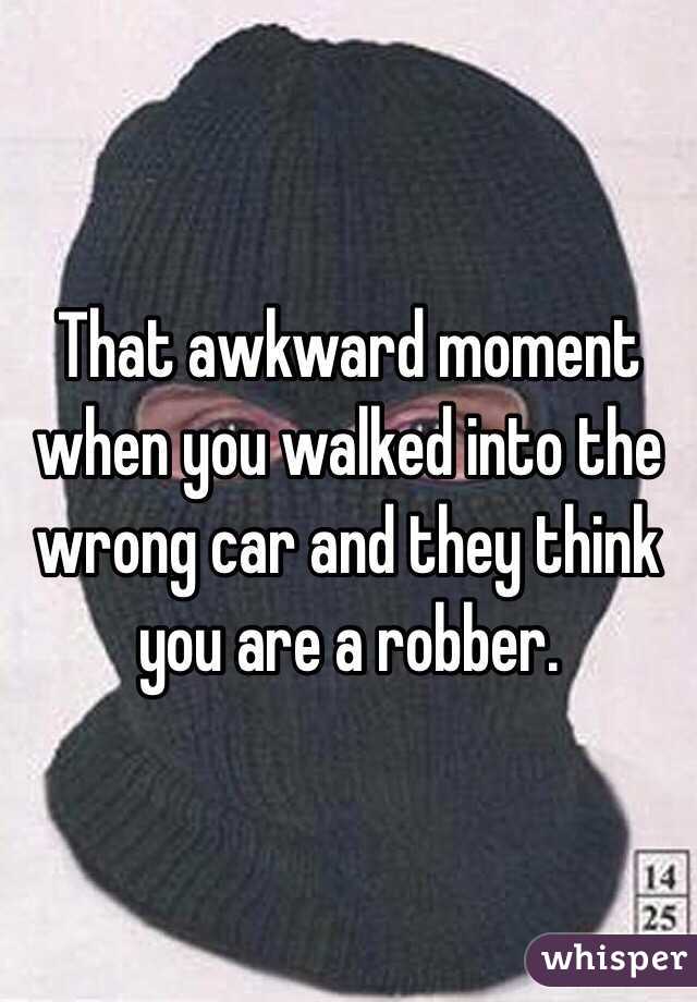 That awkward moment when you walked into the wrong car and they think you are a robber.