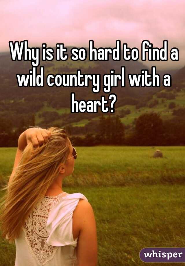 Why is it so hard to find a wild country girl with a heart?