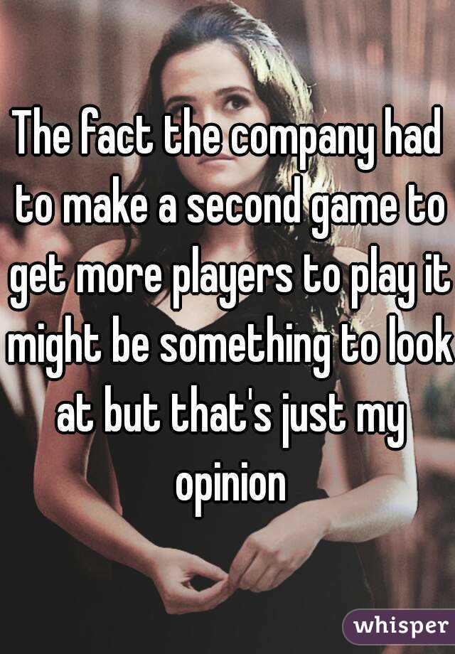 The fact the company had to make a second game to get more players to play it might be something to look at but that's just my opinion
