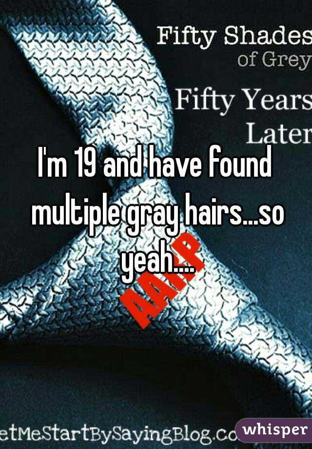 I'm 19 and have found multiple gray hairs...so yeah....