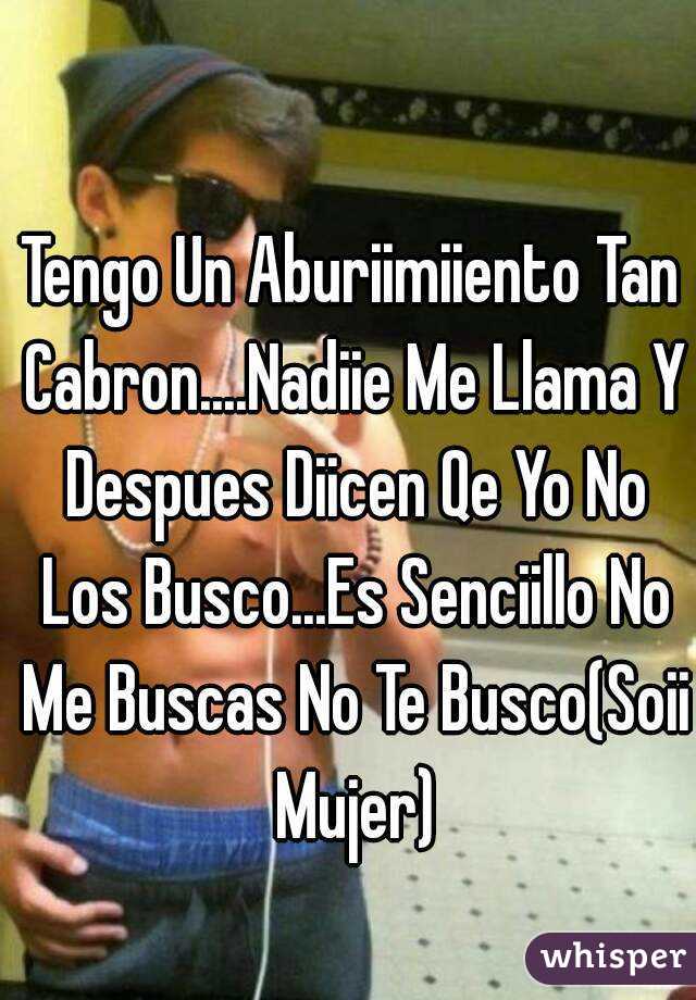 Tengo Un Aburiimiiento Tan Cabron....Nadiie Me Llama Y Despues Diicen Qe Yo No Los Busco...Es Senciillo No Me Buscas No Te Busco(Soii Mujer)