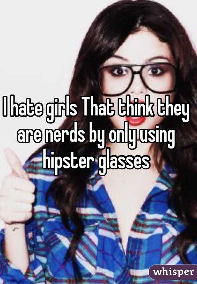 I hate girls That think they are nerds by only using hipster glasses