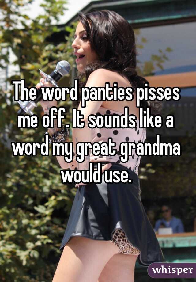 The word panties pisses me off. It sounds like a word my great grandma would use.