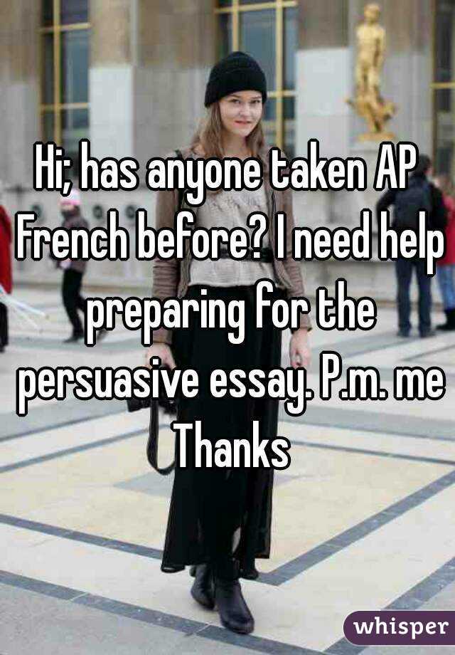 Hi; has anyone taken AP French before? I need help preparing for the persuasive essay. P.m. me
 Thanks