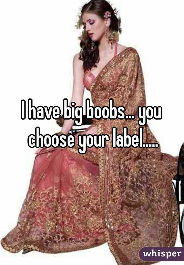 I have big boobs... you choose your label.....