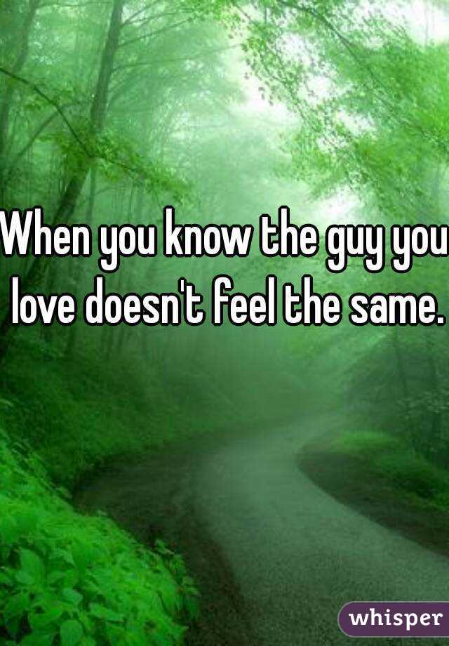 When you know the guy you love doesn't feel the same. 