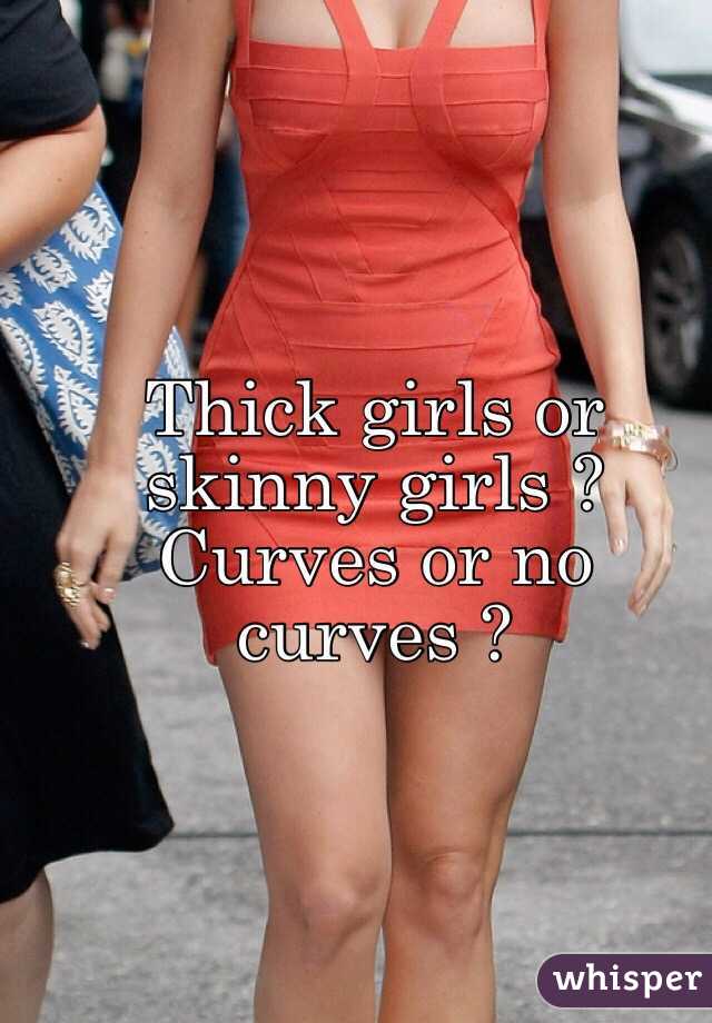 Thick girls or skinny girls ? Curves or no curves ?