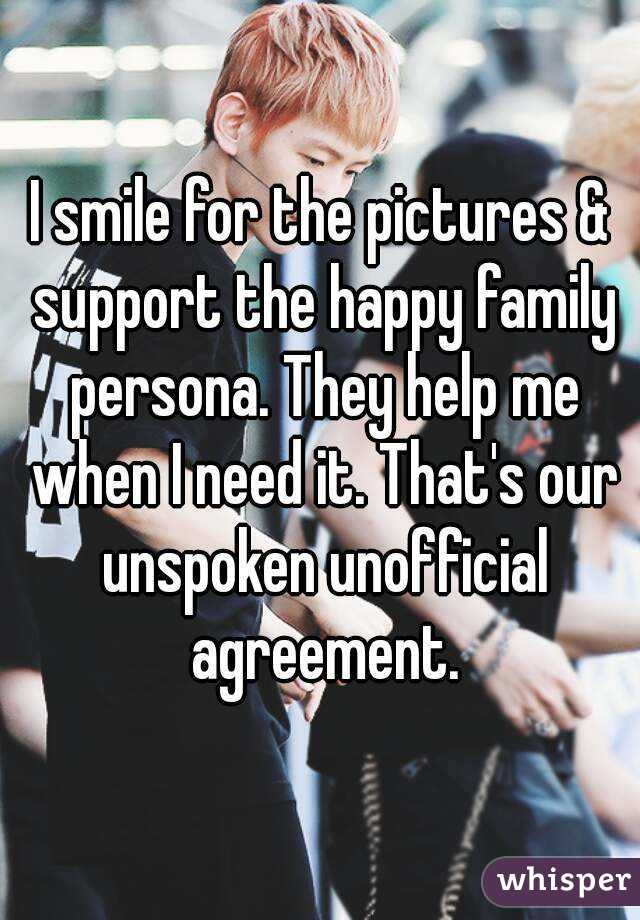 I smile for the pictures & support the happy family persona. They help me when I need it. That's our unspoken unofficial agreement.