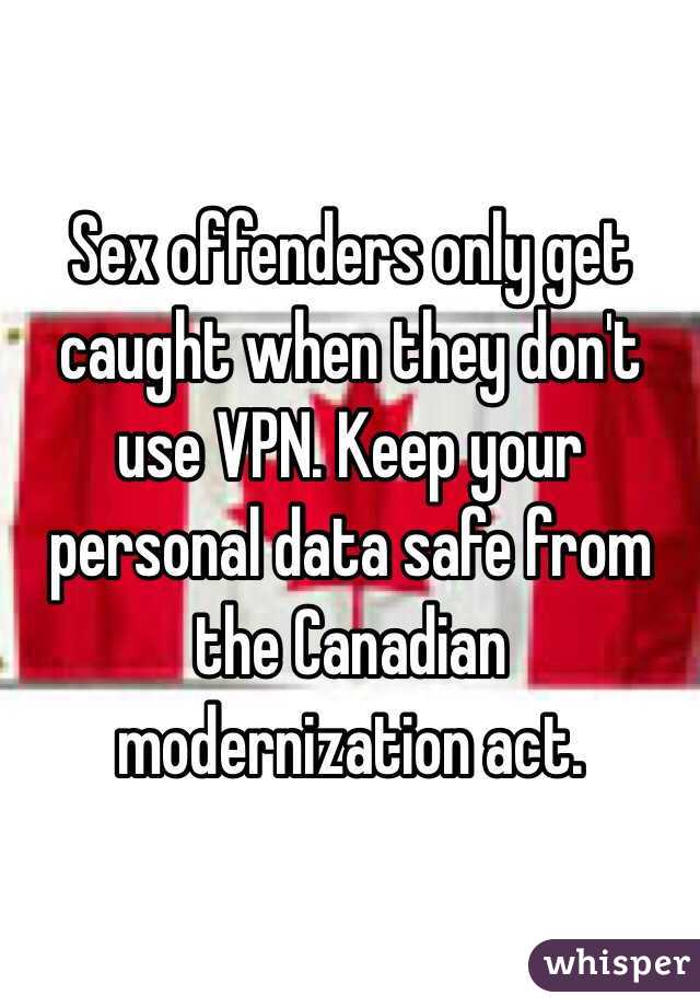 Sex offenders only get caught when they don't use VPN. Keep your personal data safe from the Canadian modernization act. 