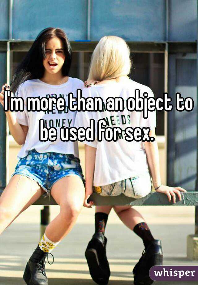 I'm more than an object to be used for sex.  