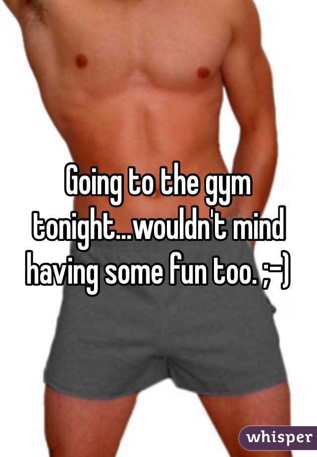 Going to the gym tonight...wouldn't mind having some fun too. ;-)