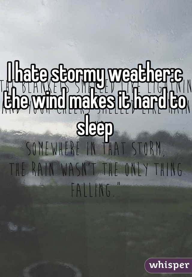 I hate stormy weather:c the wind makes it hard to sleep