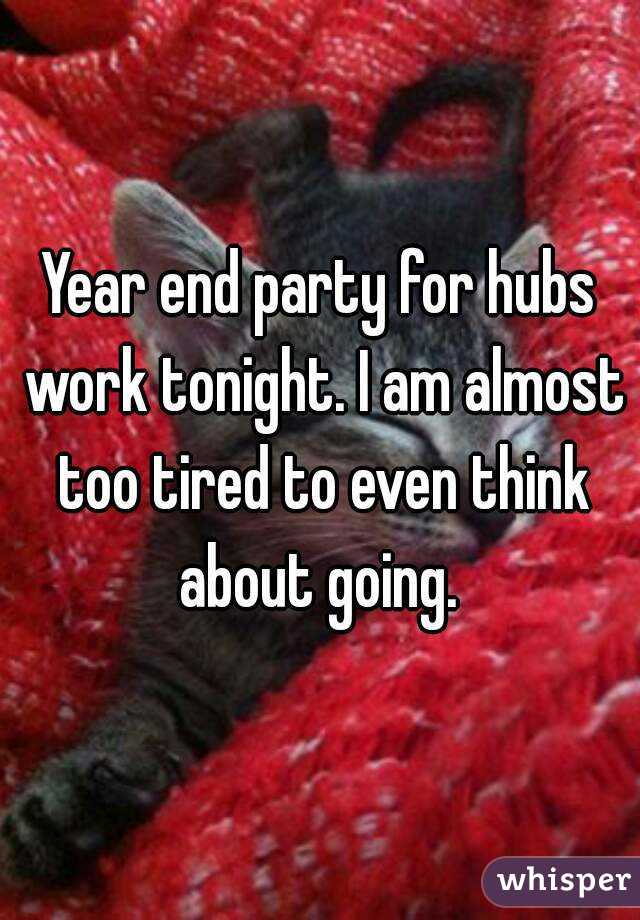 Year end party for hubs work tonight. I am almost too tired to even think about going. 