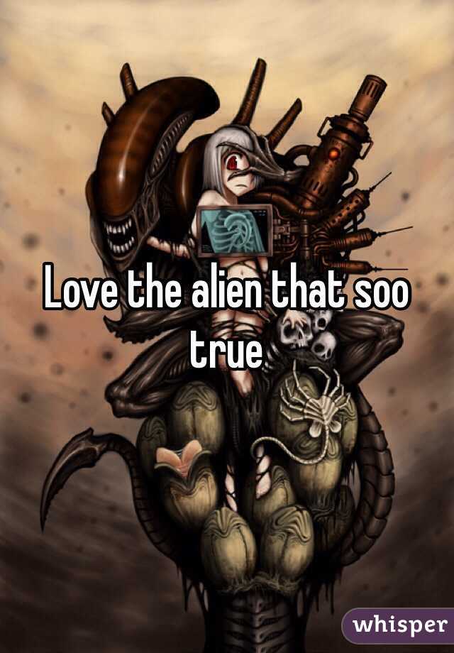 Love the alien that soo true 