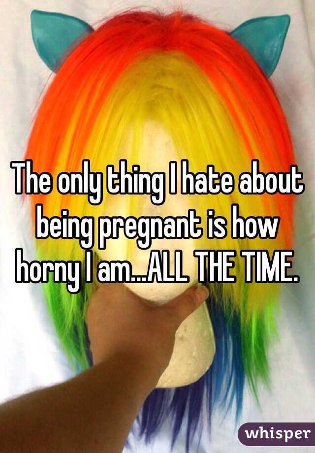 The only thing I hate about being pregnant is how horny I am...ALL THE TIME. 