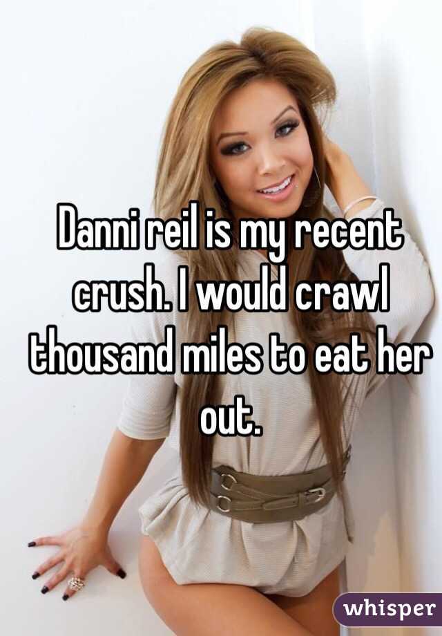 Danni reil is my recent crush. I would crawl thousand miles to eat her out. 