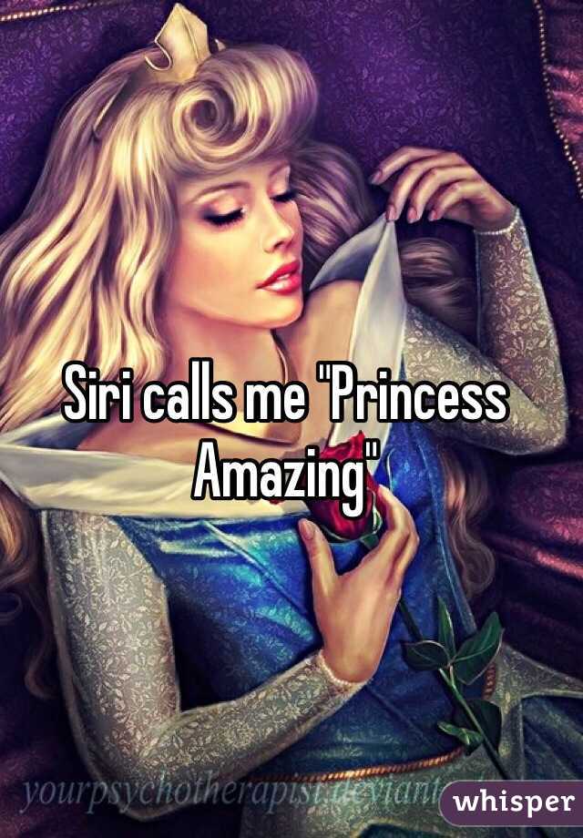 Siri calls me "Princess Amazing"
