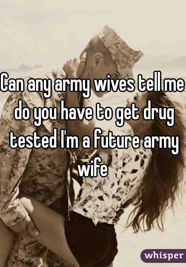 Can any army wives tell me do you have to get drug tested I'm a future army wife 