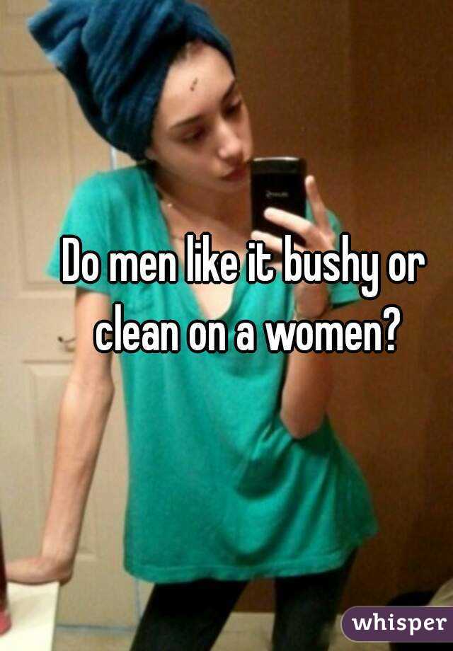 Do men like it bushy or clean on a women?