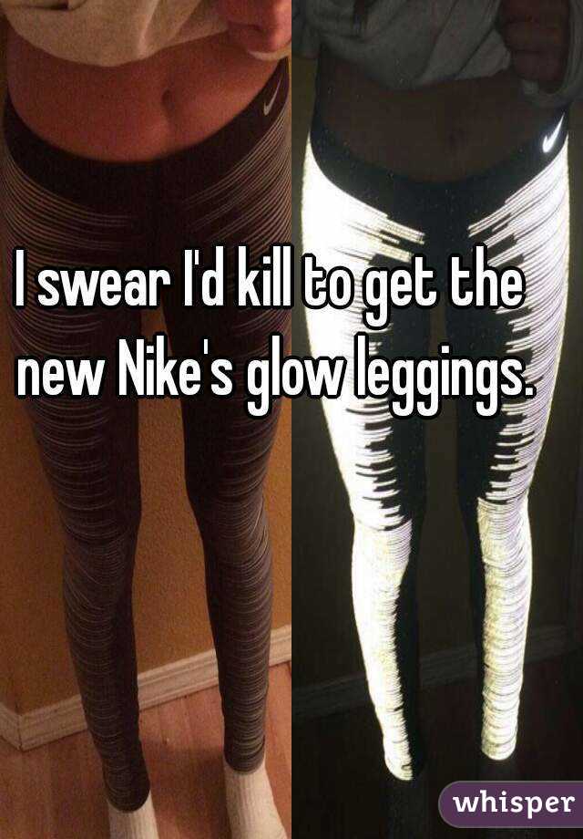 I swear I'd kill to get the new Nike's glow leggings.