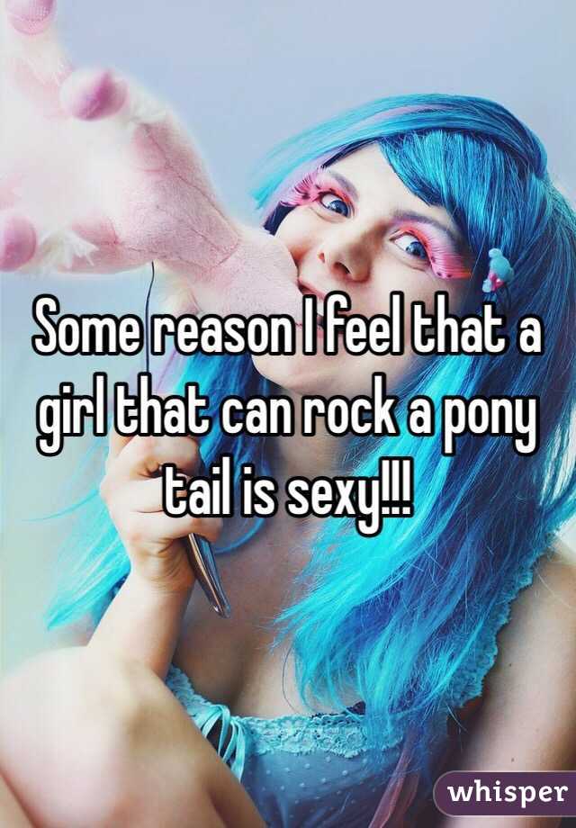 Some reason I feel that a girl that can rock a pony tail is sexy!!!