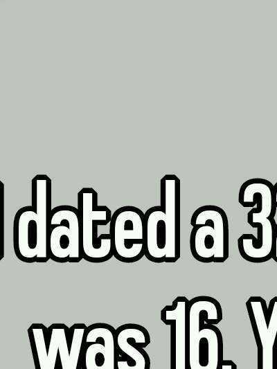 I dated a 32 year old when I was 16. You bitches that are that are that age talking about dating 23 year olds need to get on my level. 