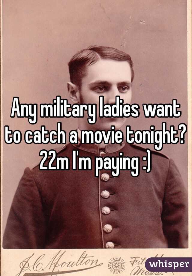 Any military ladies want to catch a movie tonight? 22m I'm paying :)