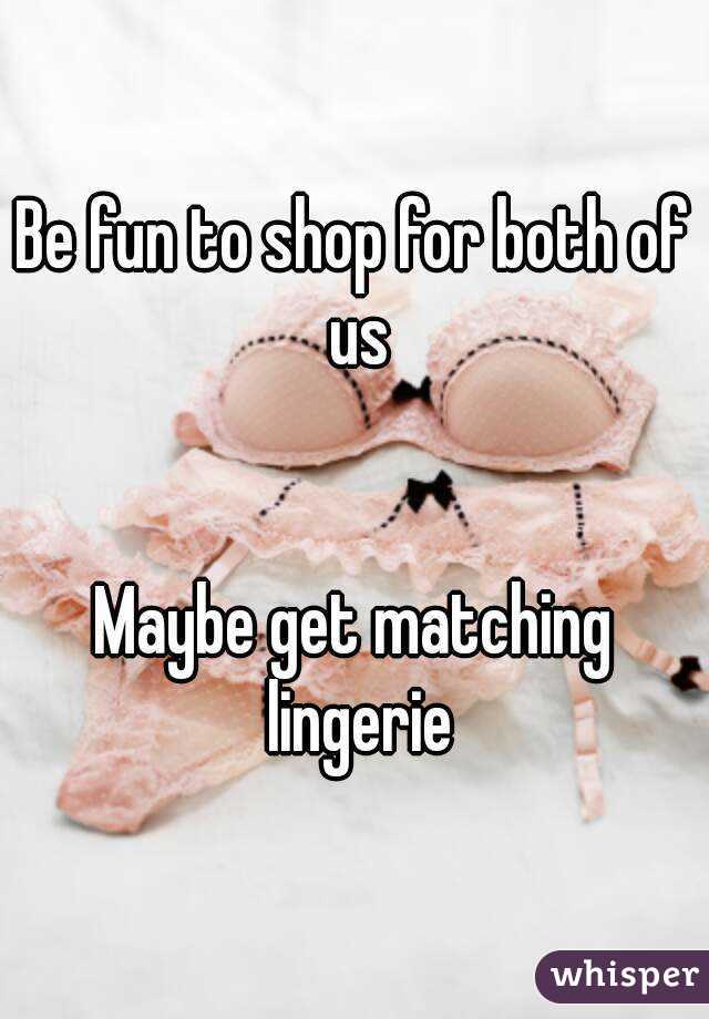 Be fun to shop for both of us


Maybe get matching lingerie