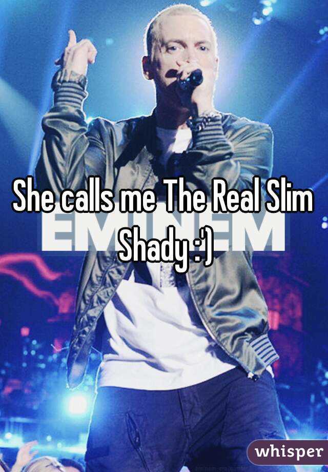 She calls me The Real Slim Shady :')