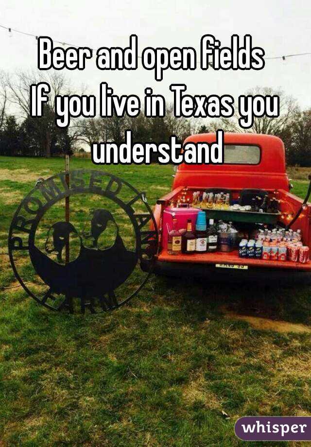 Beer and open fields 
If you live in Texas you understand