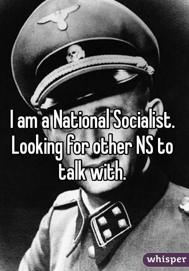 I am a National Socialist. Looking for other NS to talk with. 