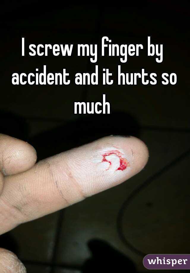 I screw my finger by accident and it hurts so much 